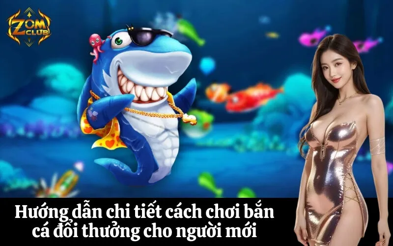 Hướng dẫn chi tiết cách chơi bắn cá đổi thưởng cho người mới