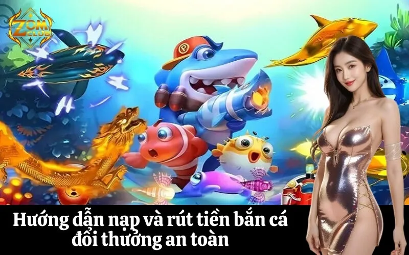 Hướng dẫn nạp và rút tiền bắn cá đổi thưởng an toàn